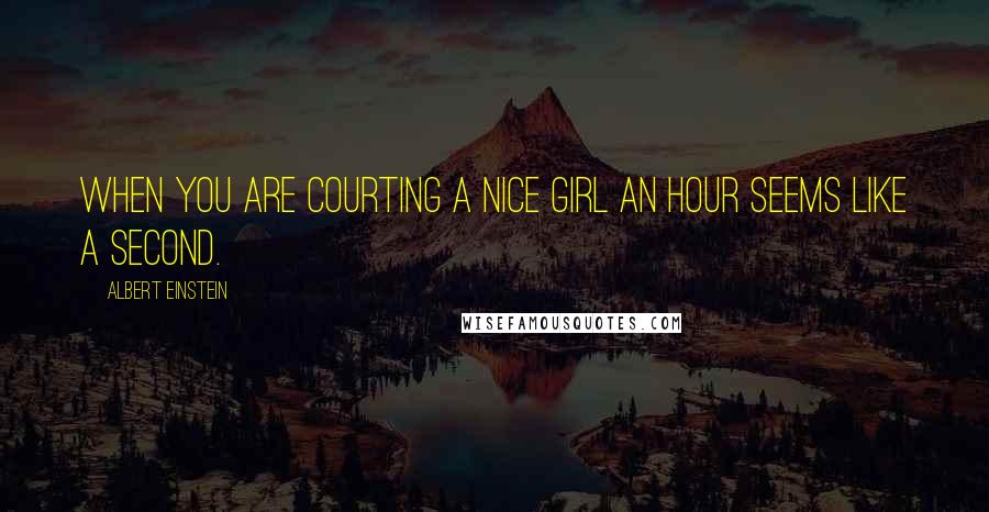 Albert Einstein Quotes: When you are courting a nice girl an hour seems like a second.
