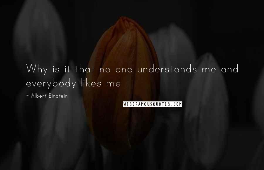 Albert Einstein Quotes: Why is it that no one understands me and everybody likes me