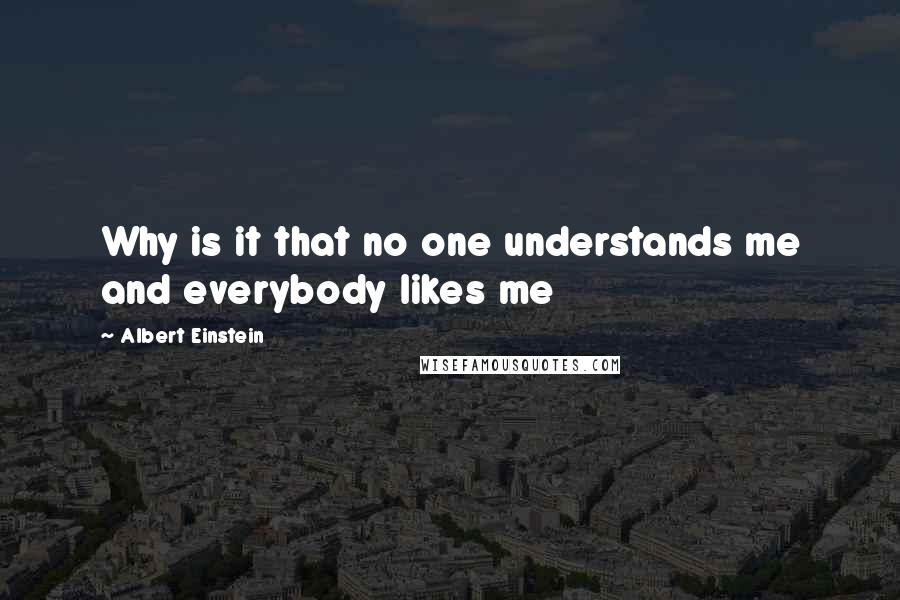 Albert Einstein Quotes: Why is it that no one understands me and everybody likes me