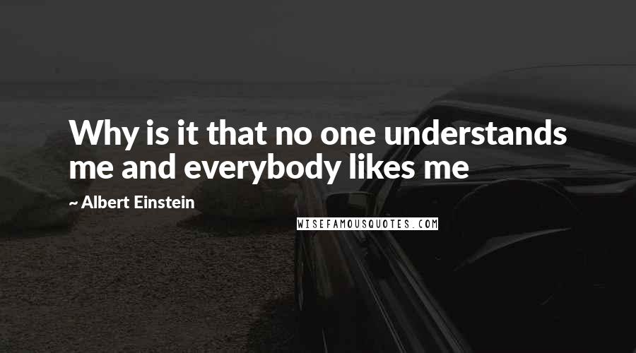 Albert Einstein Quotes: Why is it that no one understands me and everybody likes me