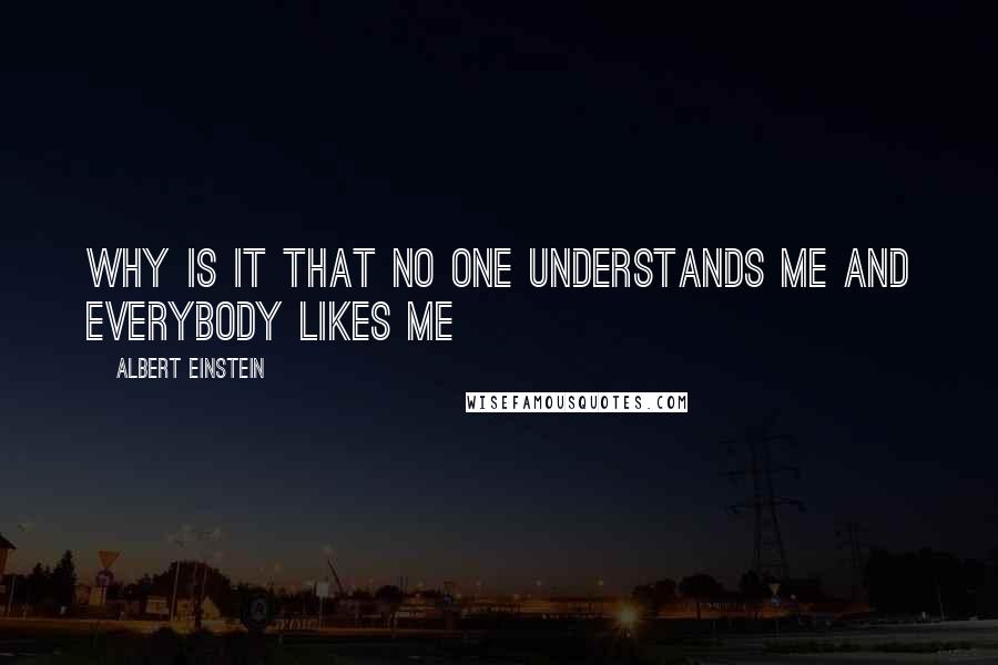 Albert Einstein Quotes: Why is it that no one understands me and everybody likes me