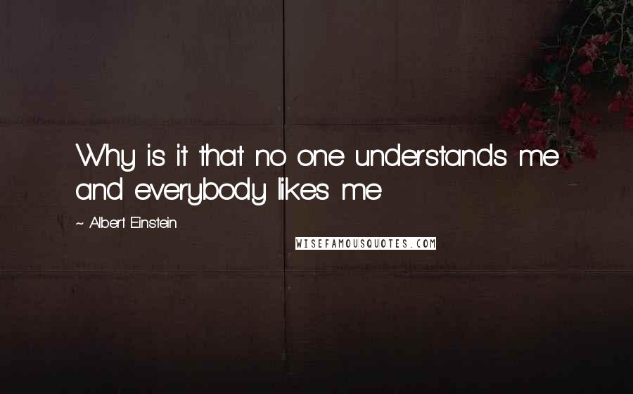 Albert Einstein Quotes: Why is it that no one understands me and everybody likes me