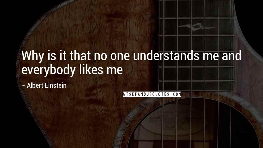 Albert Einstein Quotes: Why is it that no one understands me and everybody likes me