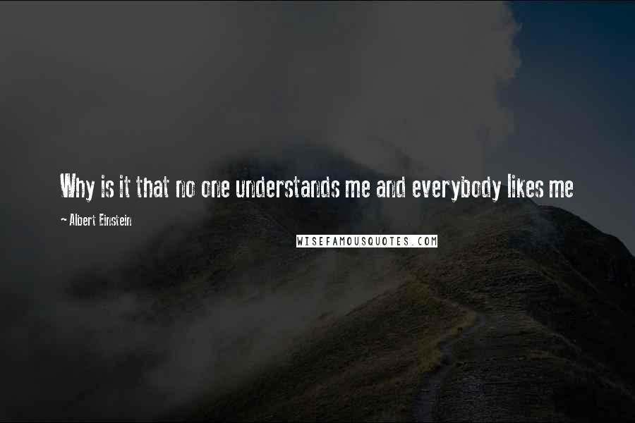 Albert Einstein Quotes: Why is it that no one understands me and everybody likes me