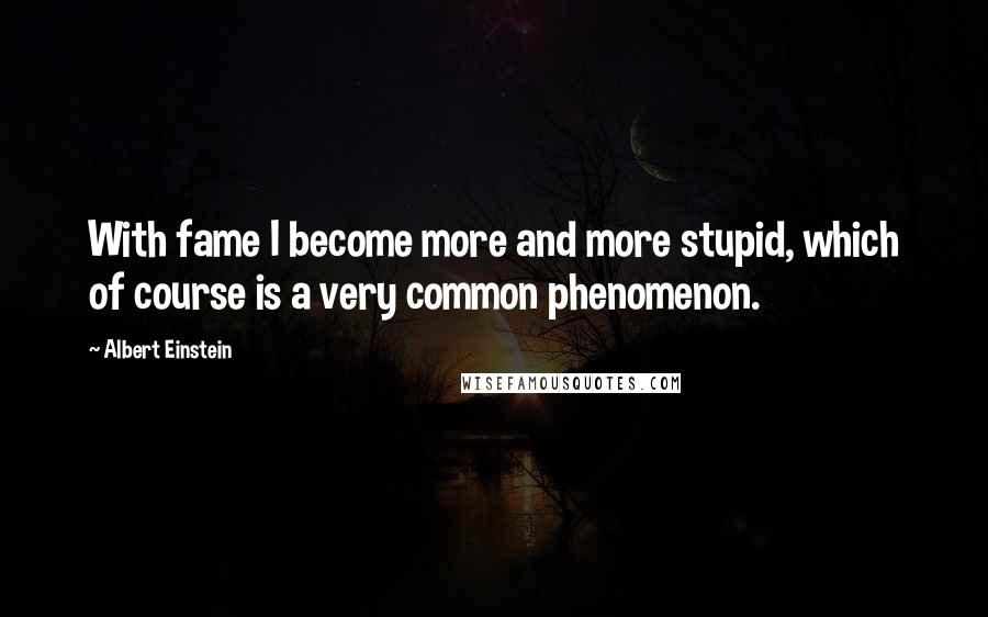 Albert Einstein Quotes: With fame I become more and more stupid, which of course is a very common phenomenon.