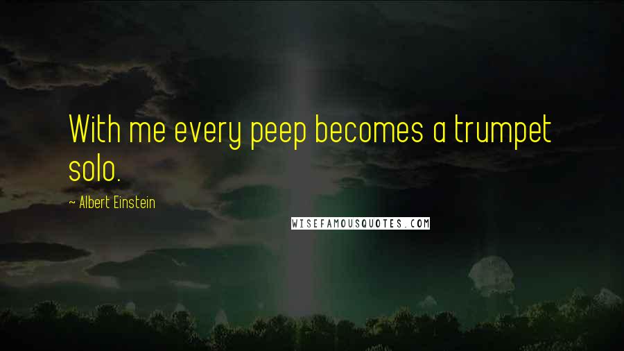 Albert Einstein Quotes: With me every peep becomes a trumpet solo.