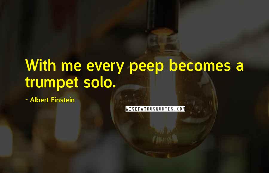 Albert Einstein Quotes: With me every peep becomes a trumpet solo.