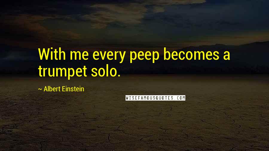 Albert Einstein Quotes: With me every peep becomes a trumpet solo.