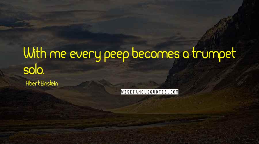 Albert Einstein Quotes: With me every peep becomes a trumpet solo.