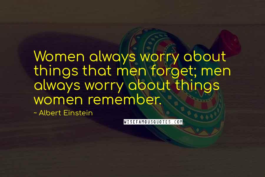 Albert Einstein Quotes: Women always worry about things that men forget; men always worry about things women remember.