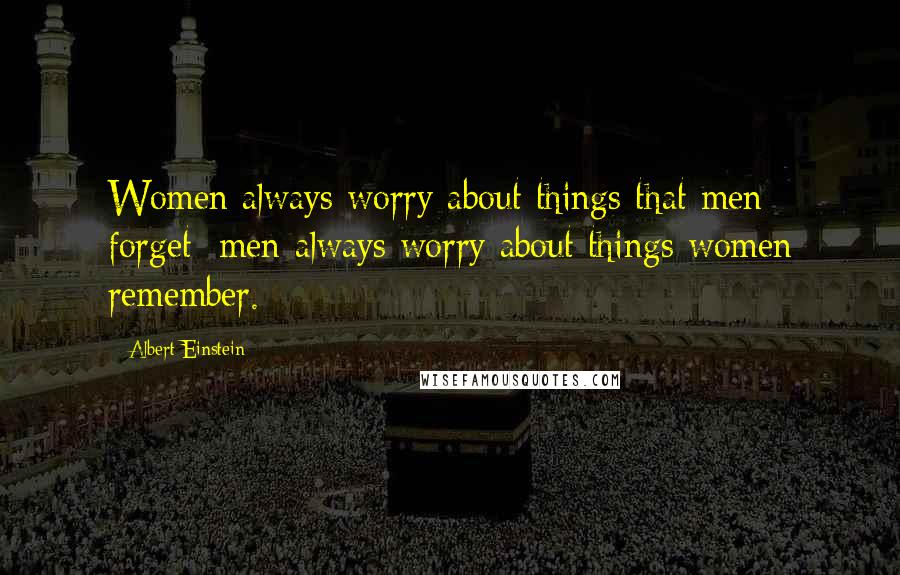 Albert Einstein Quotes: Women always worry about things that men forget; men always worry about things women remember.