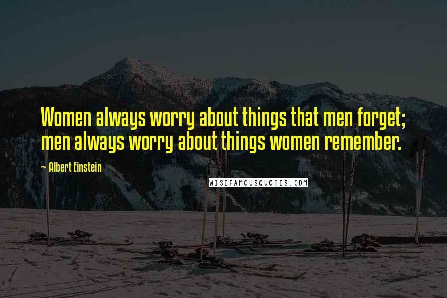 Albert Einstein Quotes: Women always worry about things that men forget; men always worry about things women remember.