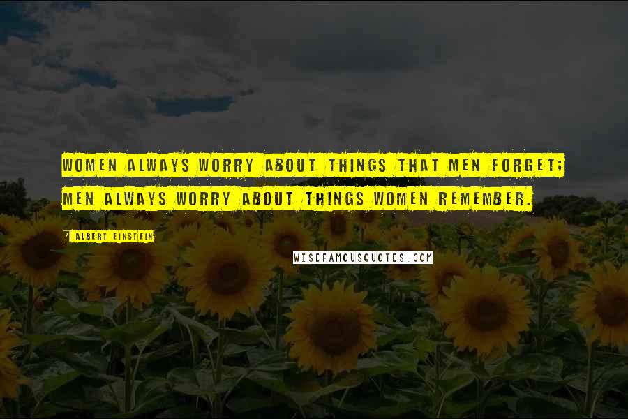 Albert Einstein Quotes: Women always worry about things that men forget; men always worry about things women remember.