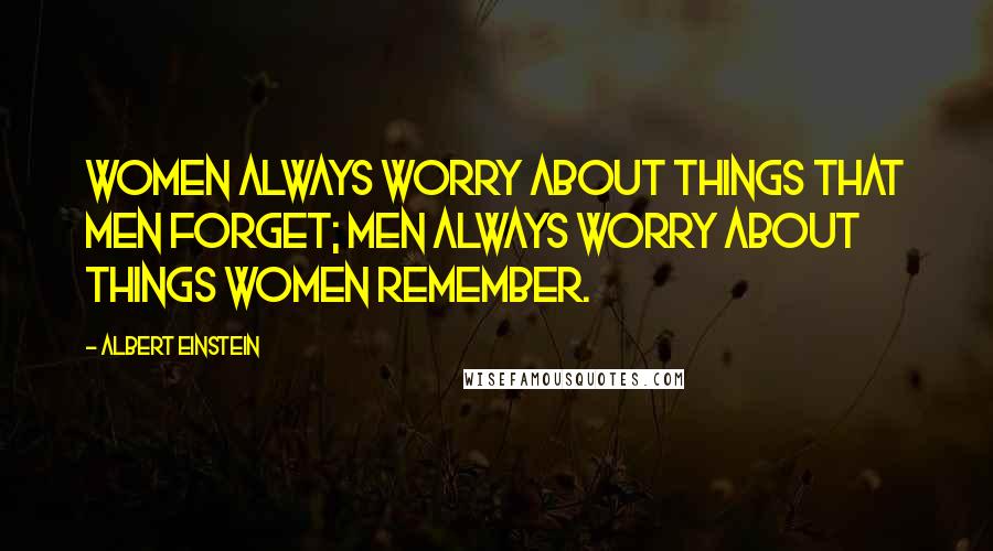 Albert Einstein Quotes: Women always worry about things that men forget; men always worry about things women remember.