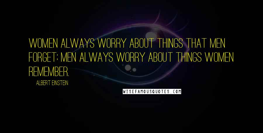 Albert Einstein Quotes: Women always worry about things that men forget; men always worry about things women remember.