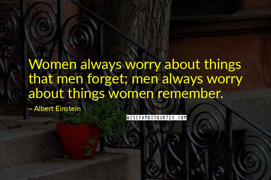 Albert Einstein Quotes: Women always worry about things that men forget; men always worry about things women remember.