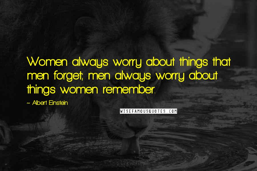 Albert Einstein Quotes: Women always worry about things that men forget; men always worry about things women remember.