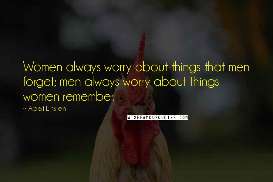 Albert Einstein Quotes: Women always worry about things that men forget; men always worry about things women remember.