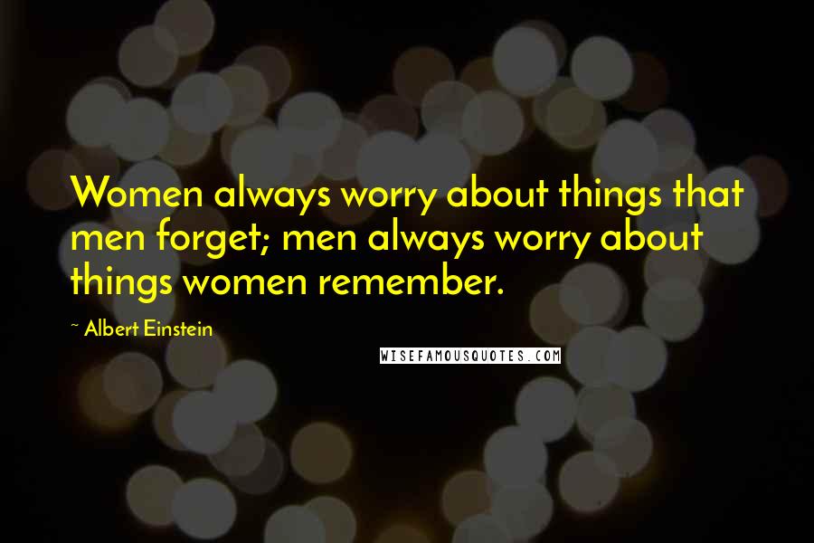 Albert Einstein Quotes: Women always worry about things that men forget; men always worry about things women remember.