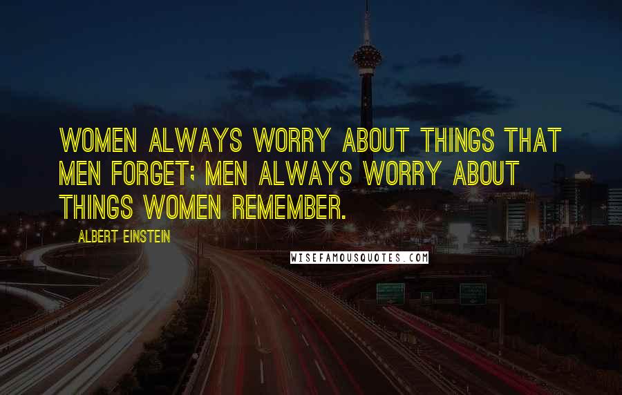 Albert Einstein Quotes: Women always worry about things that men forget; men always worry about things women remember.