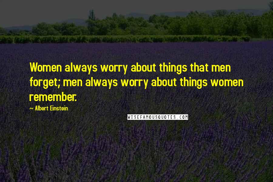 Albert Einstein Quotes: Women always worry about things that men forget; men always worry about things women remember.