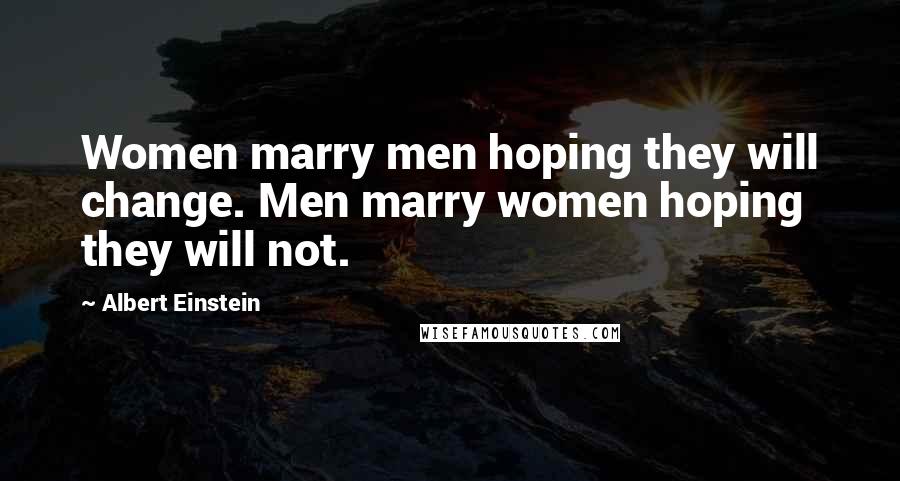 Albert Einstein Quotes: Women marry men hoping they will change. Men marry women hoping they will not.