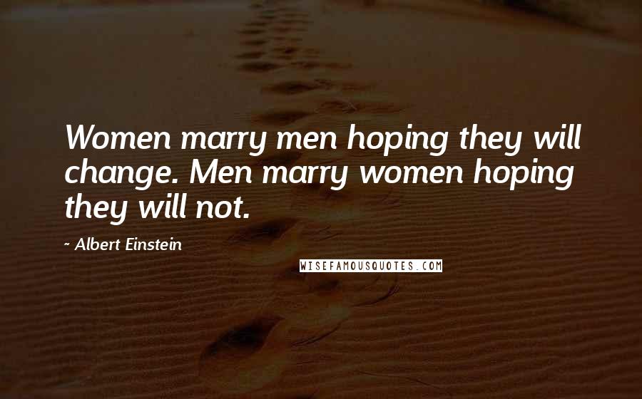Albert Einstein Quotes: Women marry men hoping they will change. Men marry women hoping they will not.