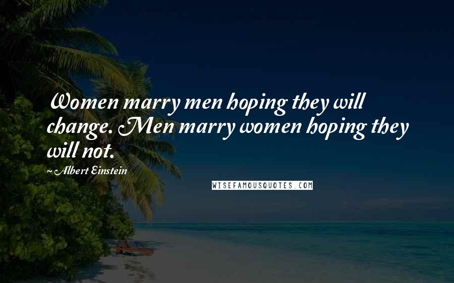 Albert Einstein Quotes: Women marry men hoping they will change. Men marry women hoping they will not.