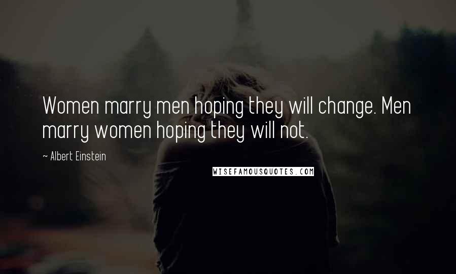 Albert Einstein Quotes: Women marry men hoping they will change. Men marry women hoping they will not.