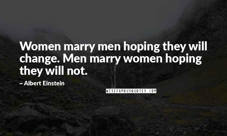 Albert Einstein Quotes: Women marry men hoping they will change. Men marry women hoping they will not.