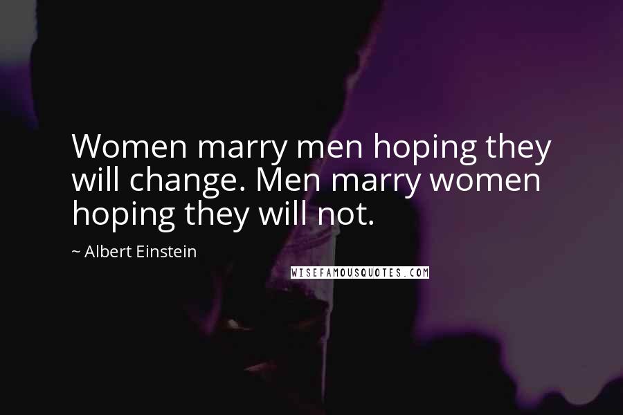 Albert Einstein Quotes: Women marry men hoping they will change. Men marry women hoping they will not.