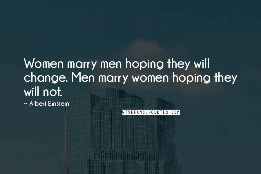 Albert Einstein Quotes: Women marry men hoping they will change. Men marry women hoping they will not.