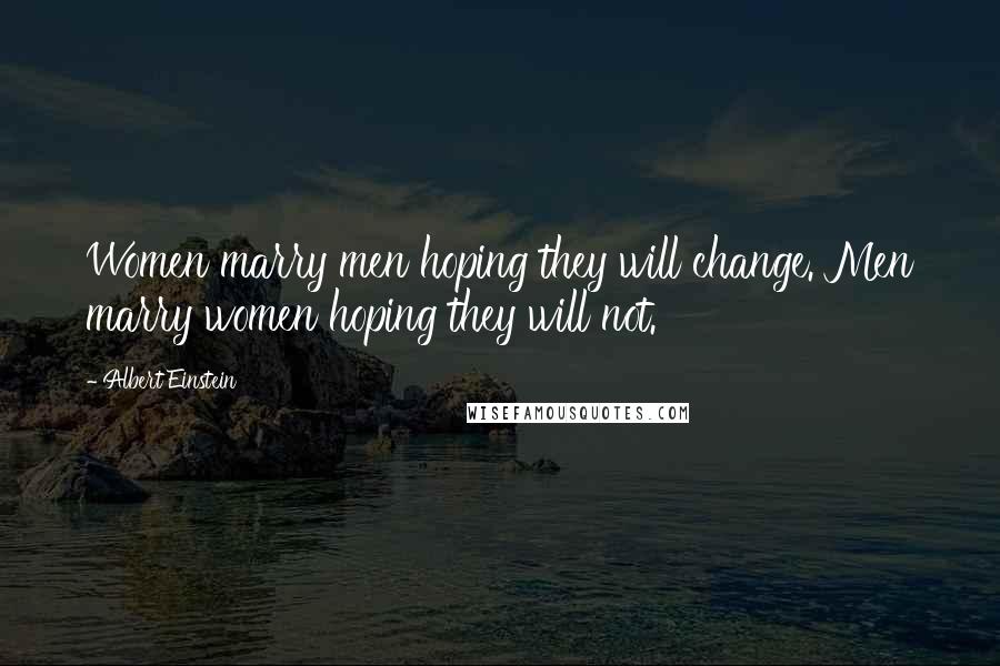 Albert Einstein Quotes: Women marry men hoping they will change. Men marry women hoping they will not.