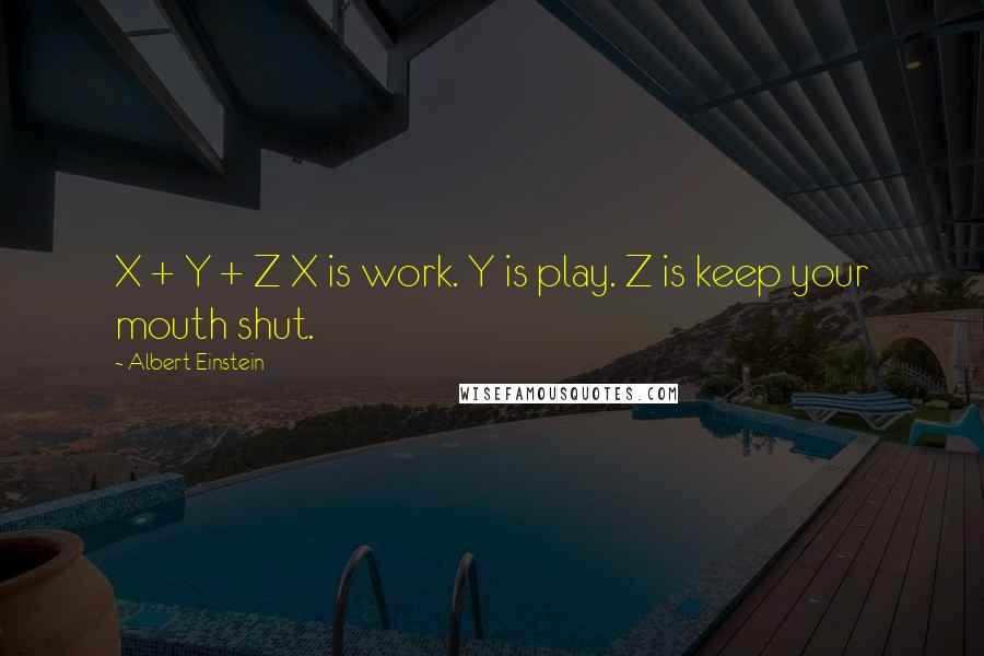 Albert Einstein Quotes: X + Y + Z X is work. Y is play. Z is keep your mouth shut.