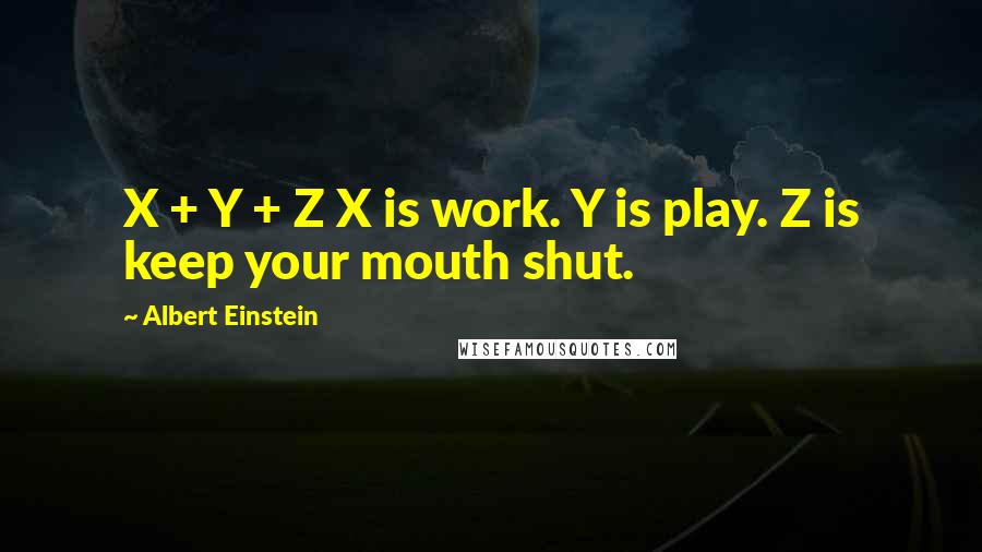 Albert Einstein Quotes: X + Y + Z X is work. Y is play. Z is keep your mouth shut.