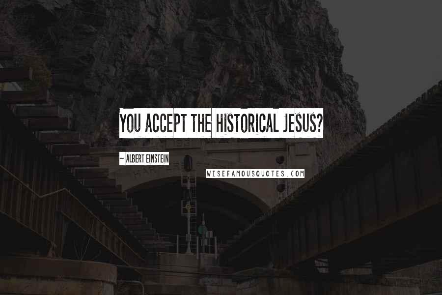 Albert Einstein Quotes: You accept the historical Jesus?