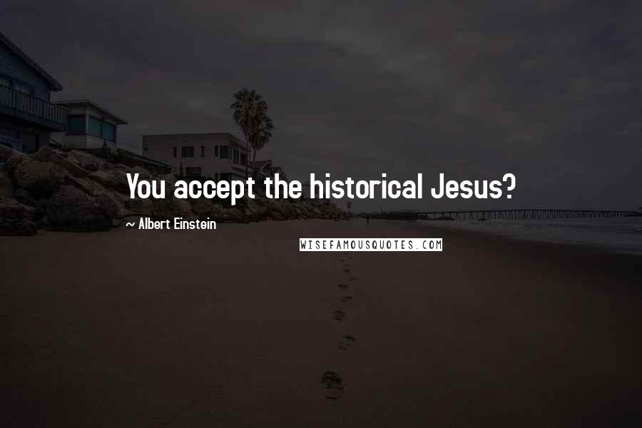 Albert Einstein Quotes: You accept the historical Jesus?