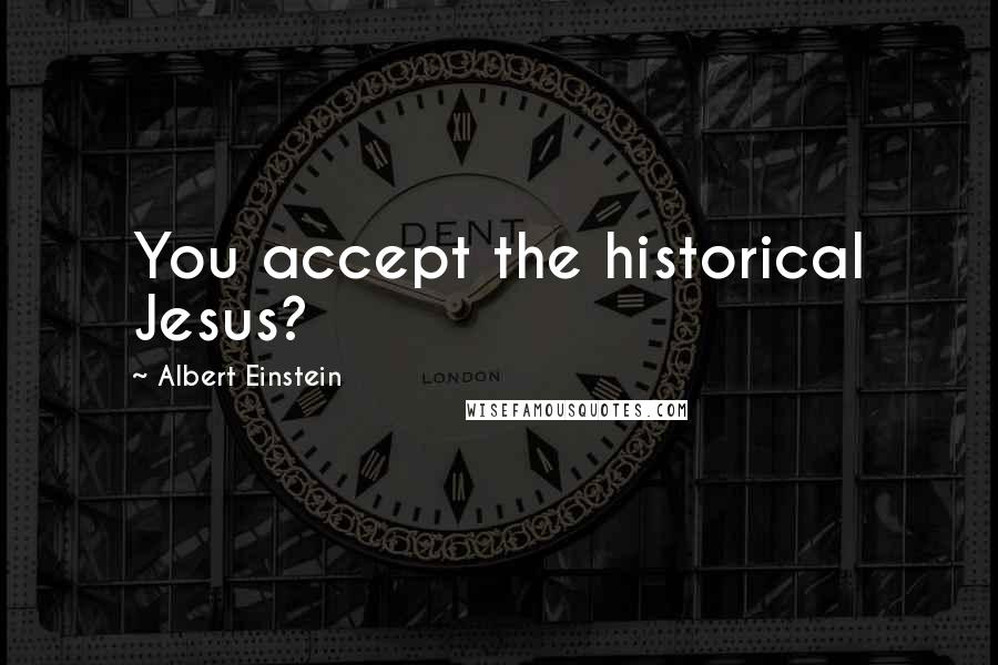 Albert Einstein Quotes: You accept the historical Jesus?