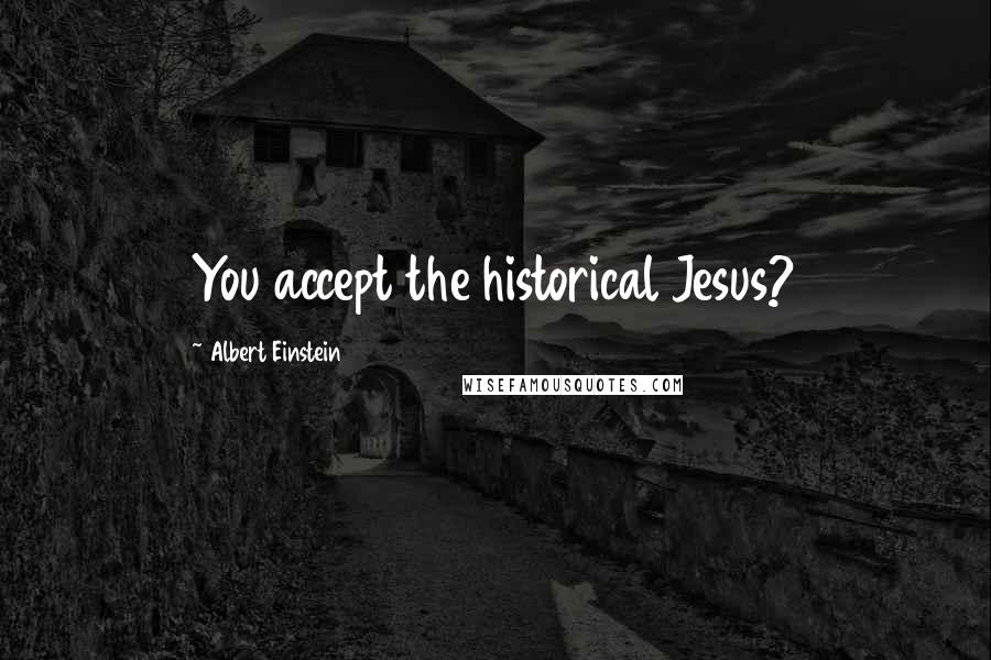 Albert Einstein Quotes: You accept the historical Jesus?