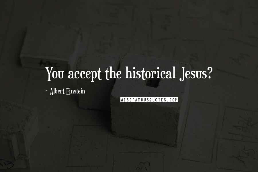 Albert Einstein Quotes: You accept the historical Jesus?