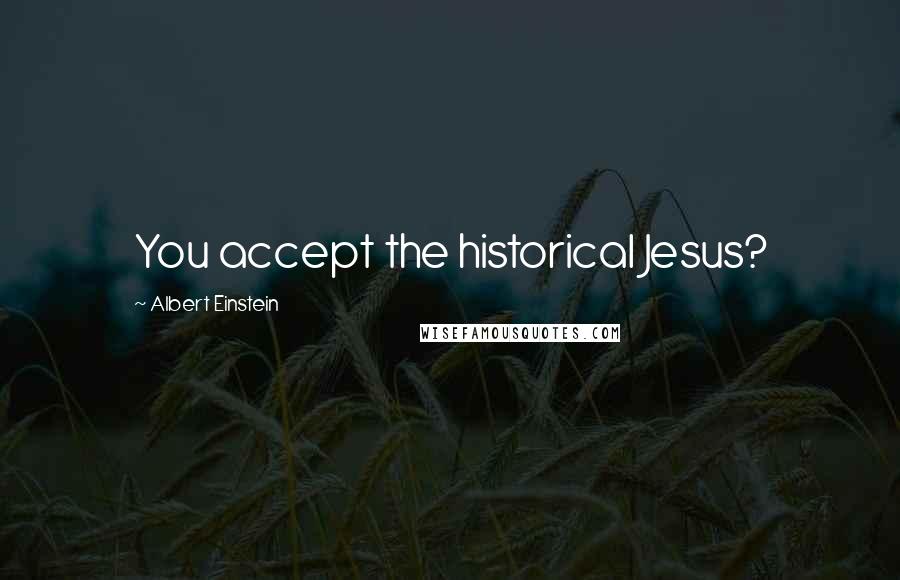 Albert Einstein Quotes: You accept the historical Jesus?