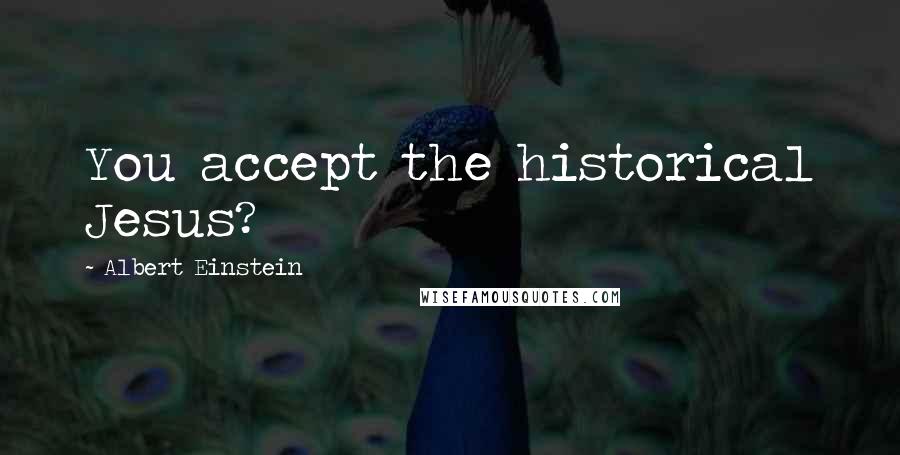 Albert Einstein Quotes: You accept the historical Jesus?