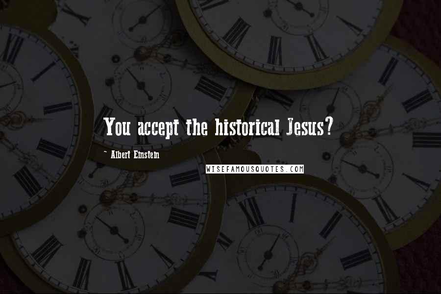 Albert Einstein Quotes: You accept the historical Jesus?