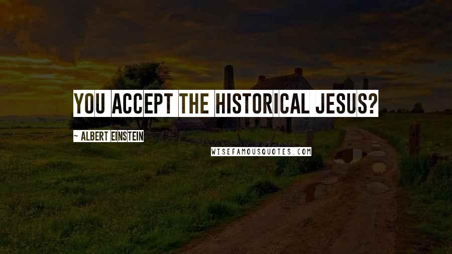 Albert Einstein Quotes: You accept the historical Jesus?