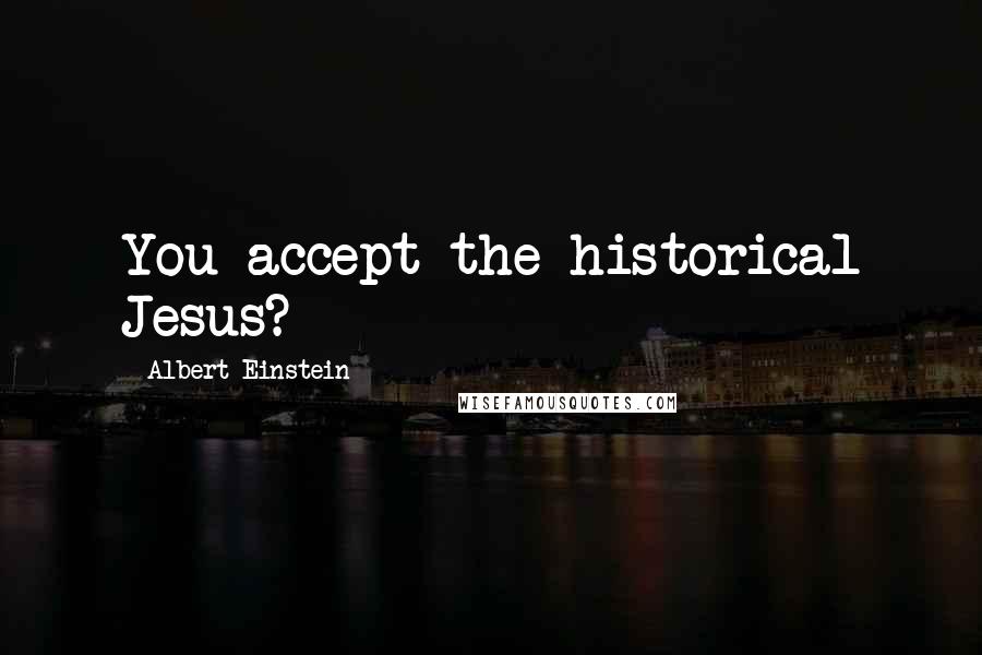 Albert Einstein Quotes: You accept the historical Jesus?