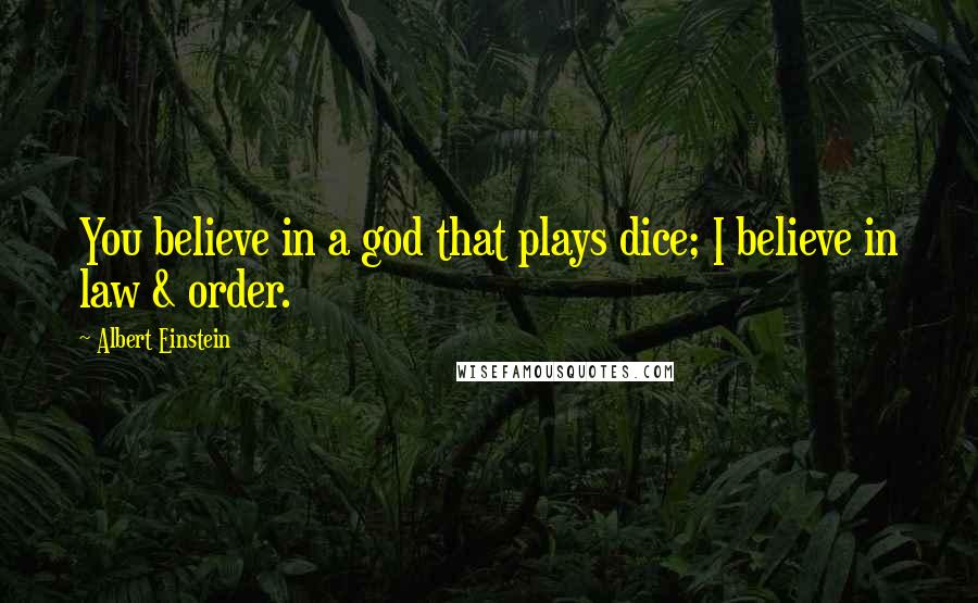 Albert Einstein Quotes: You believe in a god that plays dice; I believe in law & order.