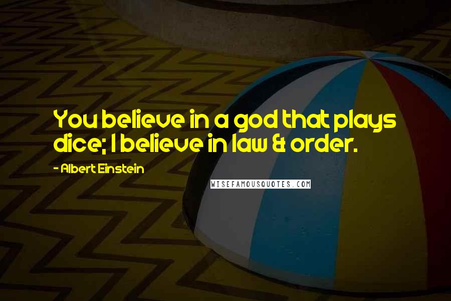 Albert Einstein Quotes: You believe in a god that plays dice; I believe in law & order.