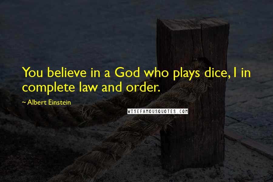 Albert Einstein Quotes: You believe in a God who plays dice, I in complete law and order.