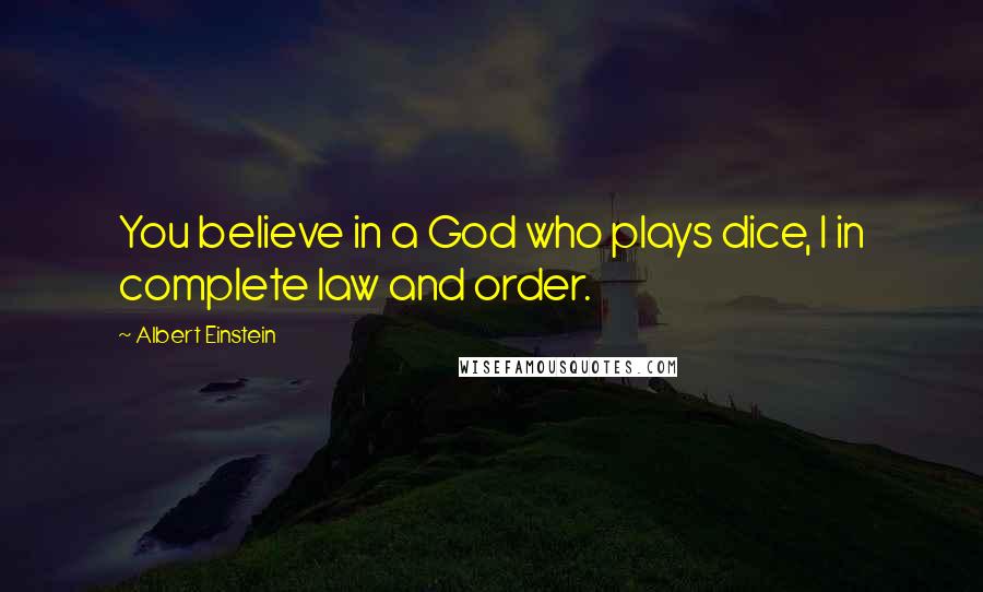 Albert Einstein Quotes: You believe in a God who plays dice, I in complete law and order.