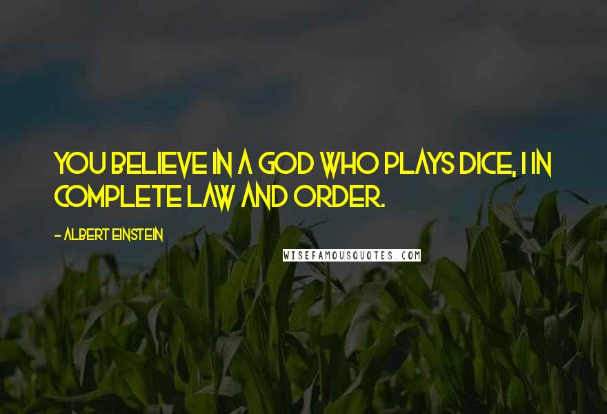Albert Einstein Quotes: You believe in a God who plays dice, I in complete law and order.